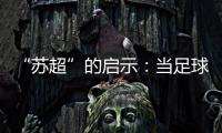 “苏超”的启示：当足球回归社群