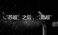 “苏超”之后
，“赣超”开踢，能火吗？