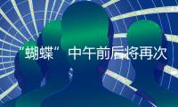 “蝴蝶”中午前后将再次登陆，珠海风雨最强时段→