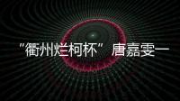 “衢州烂柯杯”唐嘉雯一枝独秀，14名中国棋手晋级16强