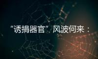 “诱捐器官”风波何来：武汉同济医院医患纠纷背后