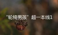 “轮椅男孩”超一本线110分！他心仪的大学温暖回应