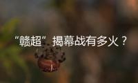 “赣超”揭幕战有多火？接下来……