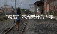 “赣超”本周末开战！零门槛抢票+重磅文旅福利
！