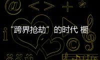 “跨界抢劫”的时代 橱柜企业怎样“防卫”	？