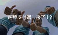 “跨境支付通”来了�！谁可以用？怎么用�？