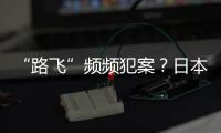 “路飞”频频犯案？日本“治安神话”不再