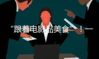 “跟着电影品美食”！一大批多元化服务消费新场景要来啦