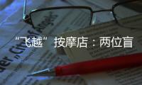 “飞越”按摩店：两位盲人的择业折返跑