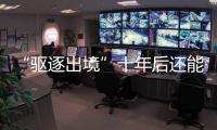 “驱逐出境”十年后还能来中国吗？访中国刑法学会副会长刘仁文