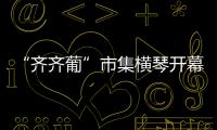 “齐齐葡”市集横琴开幕 ，葡澳特色产品亮相合作区