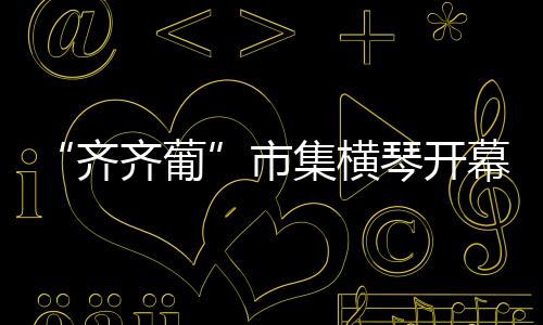 齐齐葡“齐齐葡”举办期间