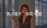 “黄沙漫天”重现 中国进入沙尘暴“活跃期”了吗？