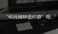 “40元桂林低价游”组团社拟被罚10万	！已被吊销许可证