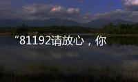 “81192请放心，你的夙愿超额实现
！”