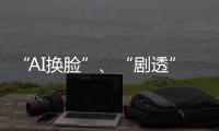 “AI换脸”、“剧透”游戏角色 最高法发布8件知识产权典型案例