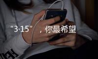 “3·15”
，你最希望曝光什么问题？