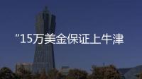 “15万美金保证上牛津”：被“保录取”陷阱吞噬的留学生