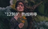 “12369”热线将停用，环保问题投诉换渠道了