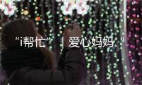 “i帮忙”｜爱心妈妈“六一”礼物派送计划开启！