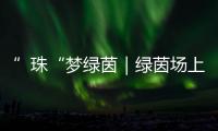 ”珠“梦绿茵｜绿茵场上向阳花开！