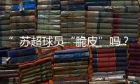 ”苏超球员“脆皮”吗？运动医疗专家这么说