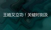 王皓又立功	！关键时刻及时点醒林诗栋
�，在决胜局杀疯了，惊险晋级