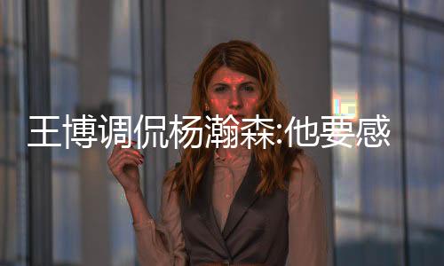 王博让他锻炼体能和增长经验