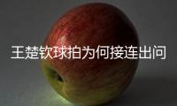 王楚钦球拍为何接连出问题？暴露赛事组织漏洞