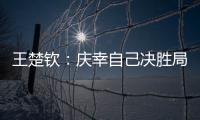 王楚钦�
：庆幸自己决胜局赢下比赛�	，没有想到自己能打进决赛