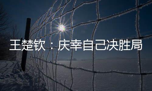 能走到决赛自己没有想到