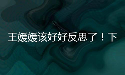 王媛王媛媛需要尽快调整了