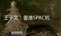 王干文	
：香港SPAC机制乏吸引 倡降PIPE门槛