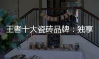 王者十大瓷砖品牌：独享东方韵味之美