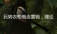 玩转衣柜概念营销	
，理论实践双管齐下