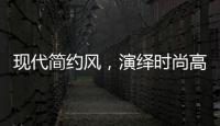 现代简约风
，演绎时尚高级气质!