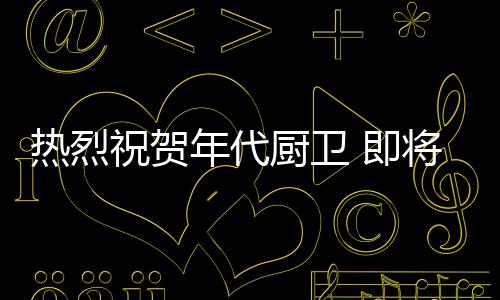 打造出一流的热烈厨卫产品