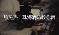 热热热！珠海消防教你夏季防火小妙招