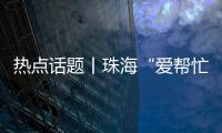 热点话题丨珠海“爱帮忙”
，让每一个诉求都被温暖托举