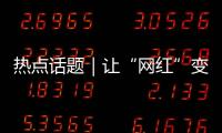 热点话题｜让“网红”变“常红”	�，共促“一程多站”旅游新发展