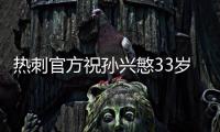 热刺官方祝孙兴慜33岁生日快乐，效力10年出战454场173球101助