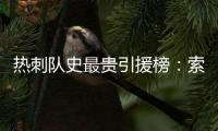 热刺队史最贵引援榜：索兰克6430万欧居首	，库杜斯6380万欧次席
