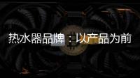 热水器品牌
：以产品为前提做营销 才能治标治本
