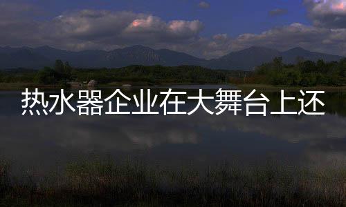 热水就要加强市场营销建设