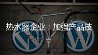 热水器企业�：加强产品技术 保证产品质量