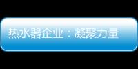 热水器企业�：凝聚力量 团结协作