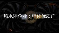 热水器企业：强化优质广告 打造个性鲜明的品牌