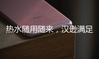 热水随用随来	，汉逊满足你沐浴的所想所求!