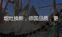 烟灶换新
，德国品质，更适合中式厨房