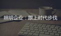 照明企业：跟上时代步伐 实施改革换新貌迫在眉睫